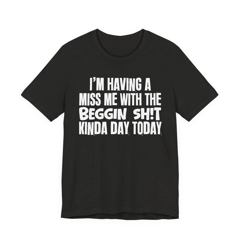 I'm Having A Miss Me With The Beggin Shit Kinda Day Today — Humorous Bold Mood T-Shirt