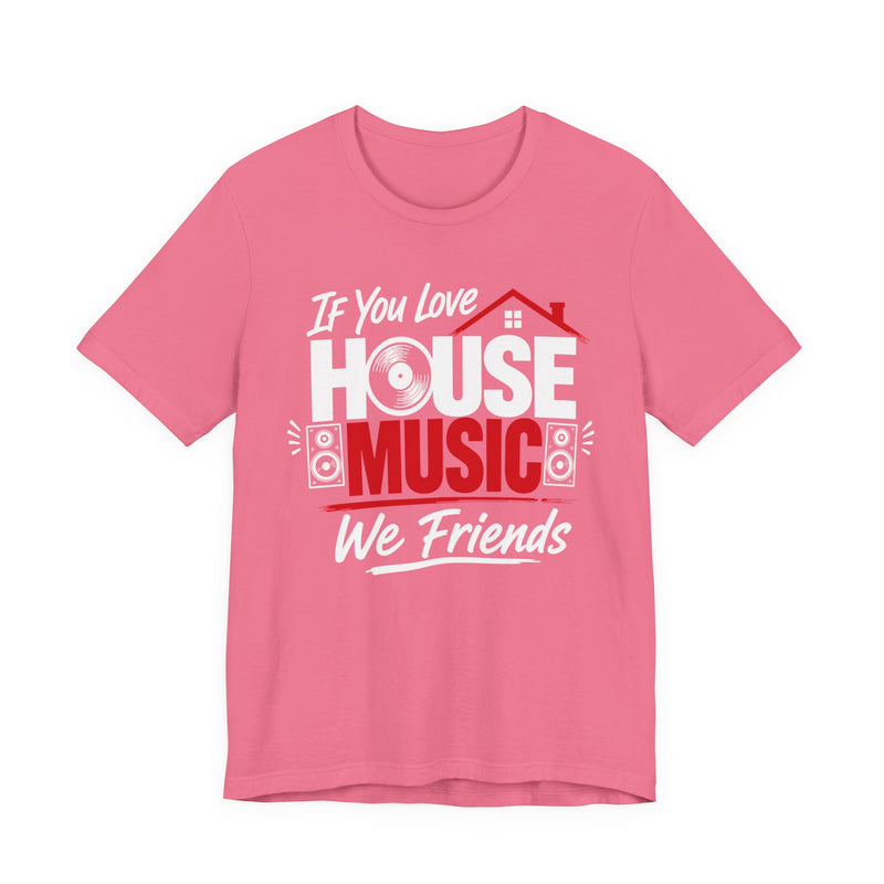 If You Love House Music We Friends — House Music Lovers T-shirt