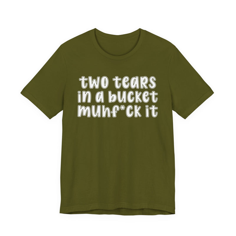two tears in a bucket muhf*ck it - Funny Sarcastic Tee