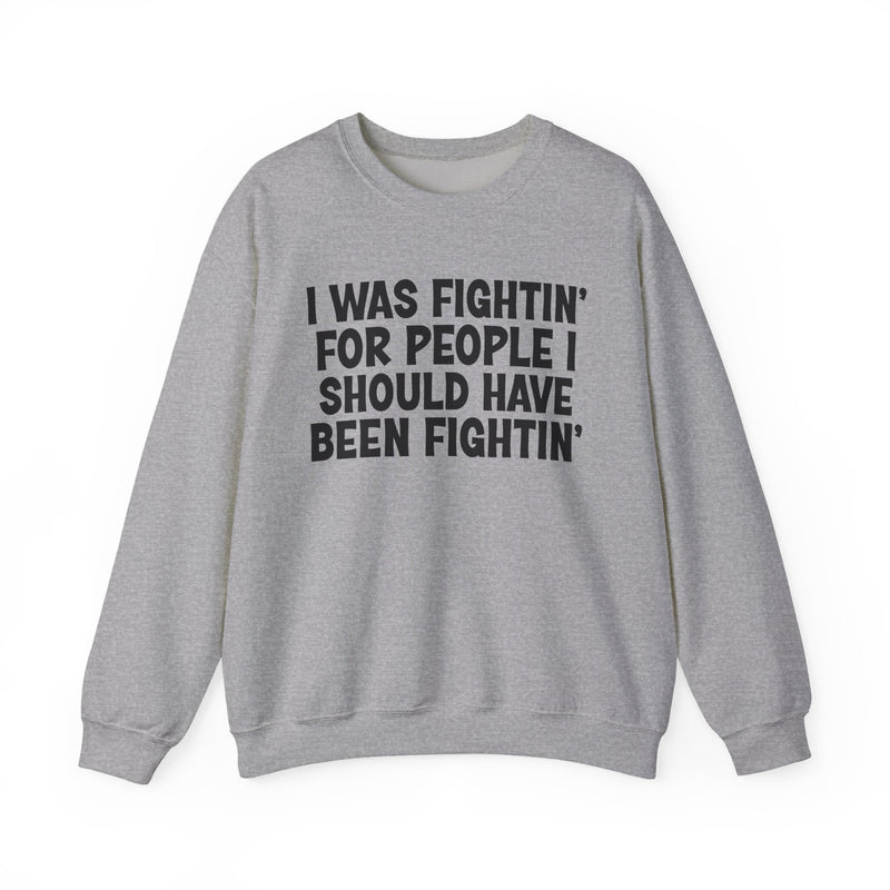 I Was Fightin' For People I Should Have Been Fightin' - Sweatshirt