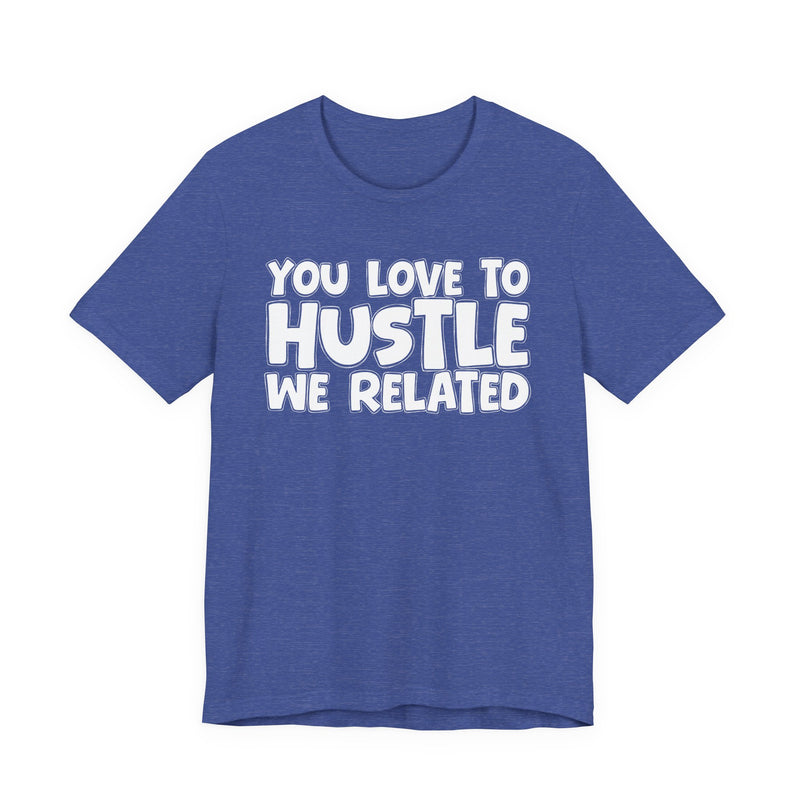 You Love To Hustle We Related — Motivational Hustle Statement T-Shirt
