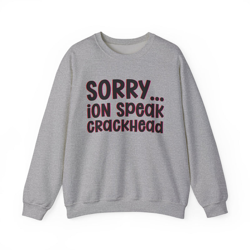 Sorry ION Speak Crackhead — Sweatshirt alternate view 6: SORRY ION SPEAK CRACKHEAD in bold statement lettering. Street Talk Designs humor statement apparel.