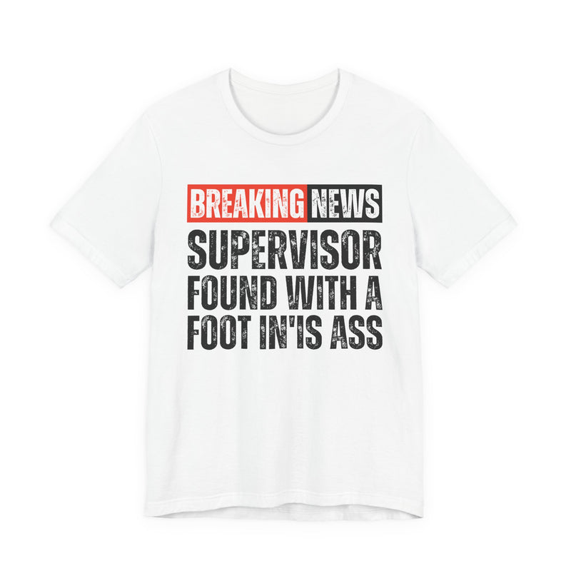 Breaking News: Supervisor Found With A Foot In'Is Ass-Funny News Alert T-Shirt