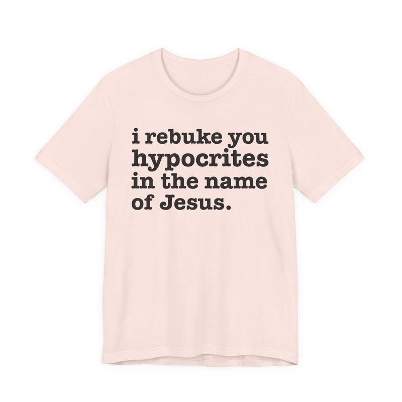 I Rebuke You Hypocrites in the Name of Jesus — Christian Humor T-Shirt