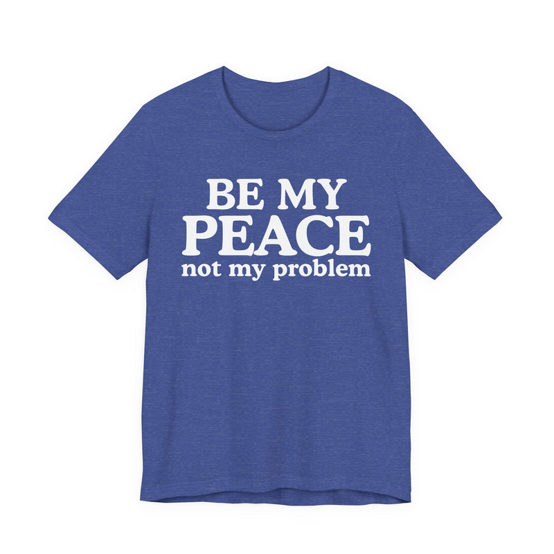 Be My Peace Not My Problem - T-Shirt