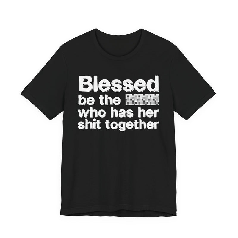 Blessed Be The Bitch Who Has Her Shit Together — Funny Inspirational Graphic T-Shirt