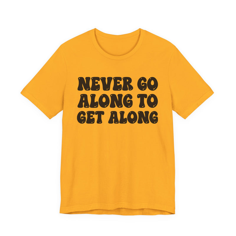Gold t-shirt with black collegiate lettering reading NEVER GO ALONG TO GET ALONG, flat-lay view.