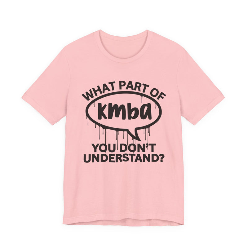 What Part of KMBA You Don't Understand? T-Shirt