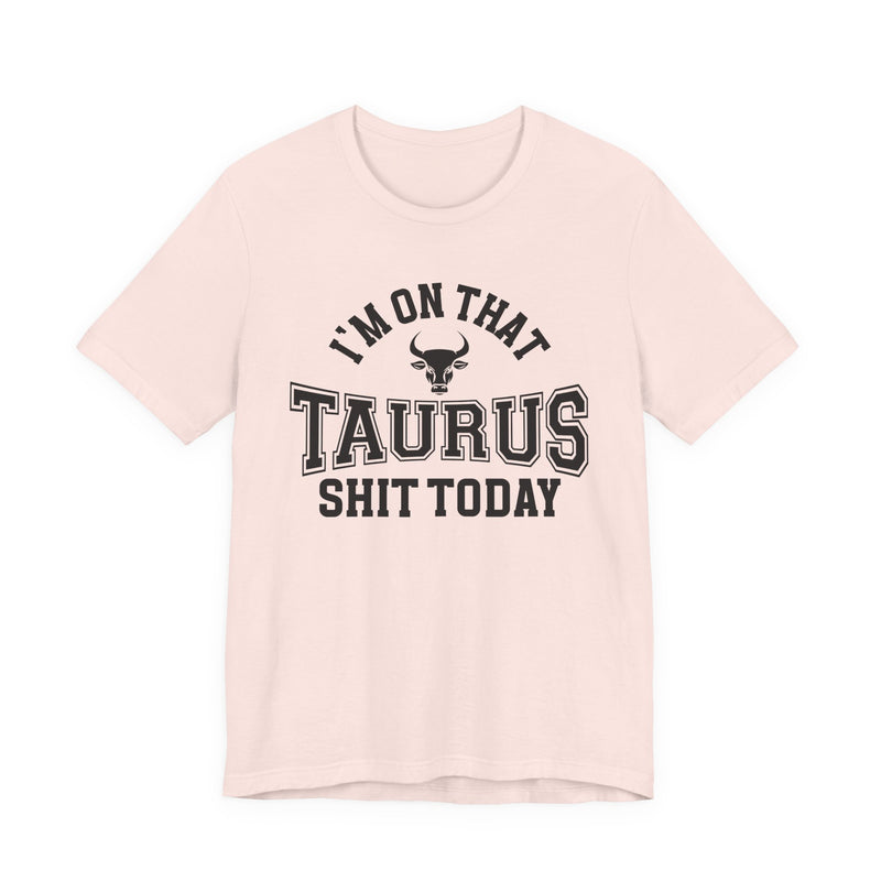 I'm On That Taurus Shit Today T-Shirt
