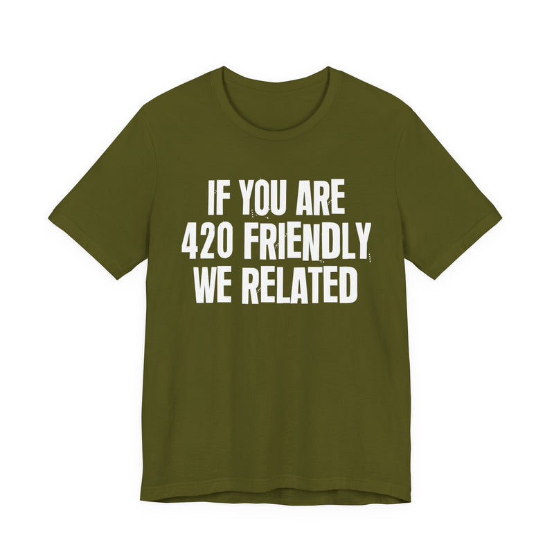 If You Are 420 Friendly We Related - T-Shirt