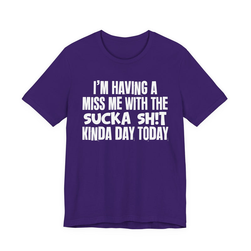 I'm Having A Miss Me With The Sucka Shit Kinda Day Today - Humorous Bold Mood T-Shirt