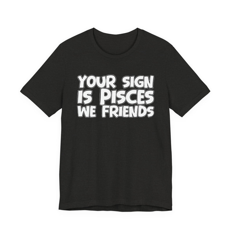 If Your Sign Is PISCES We Friends —— Fun Astrology T-Shirt for PICSES