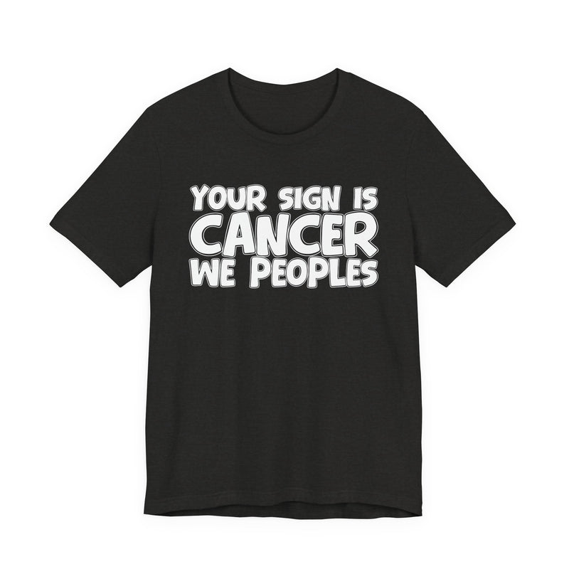 If Your Sign Is CANCER We Peoplez — T-Shirt alternate view 9: IF YOUR SIGN IS CANCER WE PEOPLEZ in bold statement lettering. Street Talk Designs zodiac statement apparel.