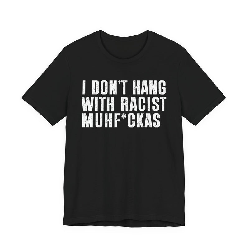 I Don't Hang With Racist Muhfukas T-Shirt