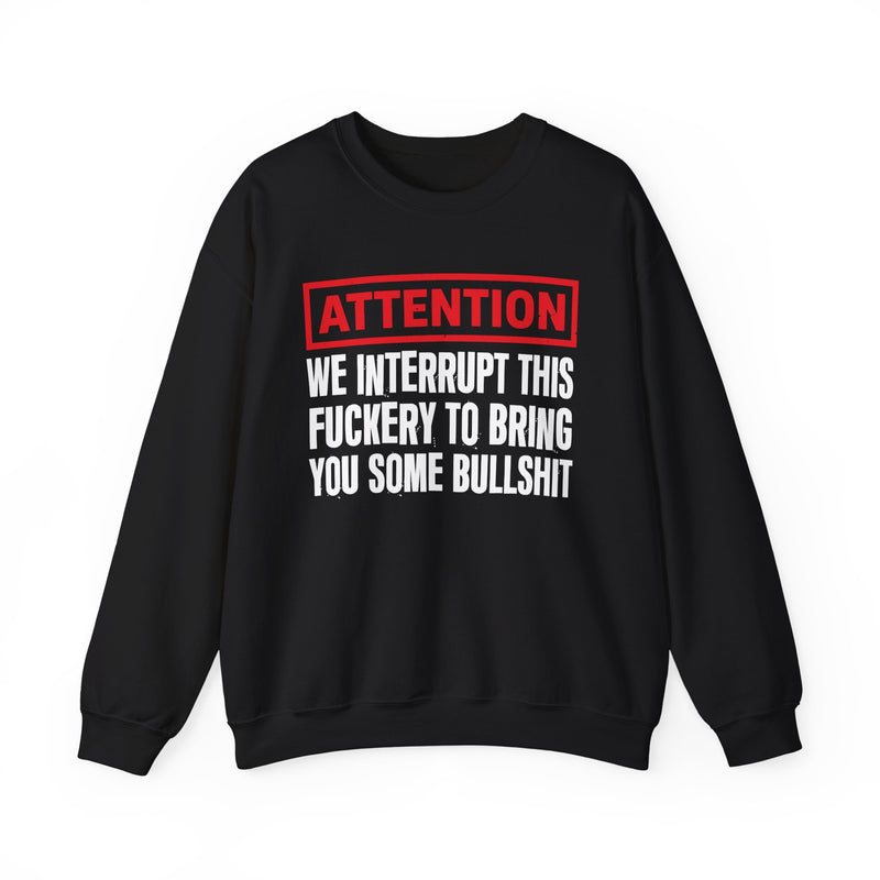 Attention We Interrupt This Fuckery To Bring You Some Bullshit-Funny Attention Message Sweatshirt