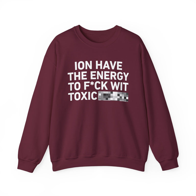 I Don’t Have the Energy To Fuck Wit Toxic Bitches - Sweatshirt