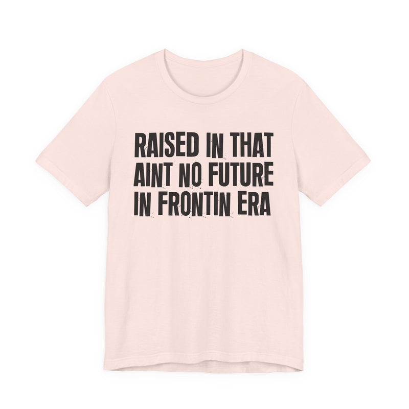 Raised In That Ain't No Future In Frontin Era