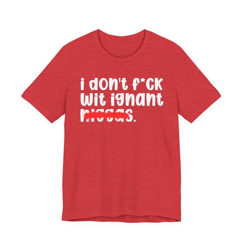 I Don't Fuck Wit Ignant Niggas - Brutally Direct Statement Tee