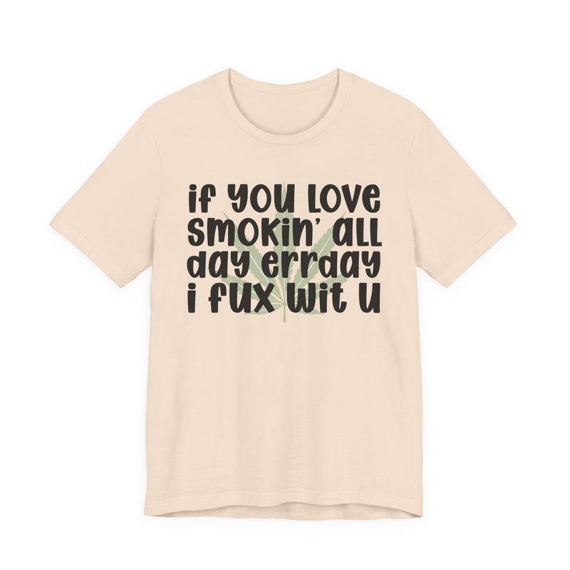 If You Love Smokin' All Day Err'day I Fux Wit U - T-Shirt