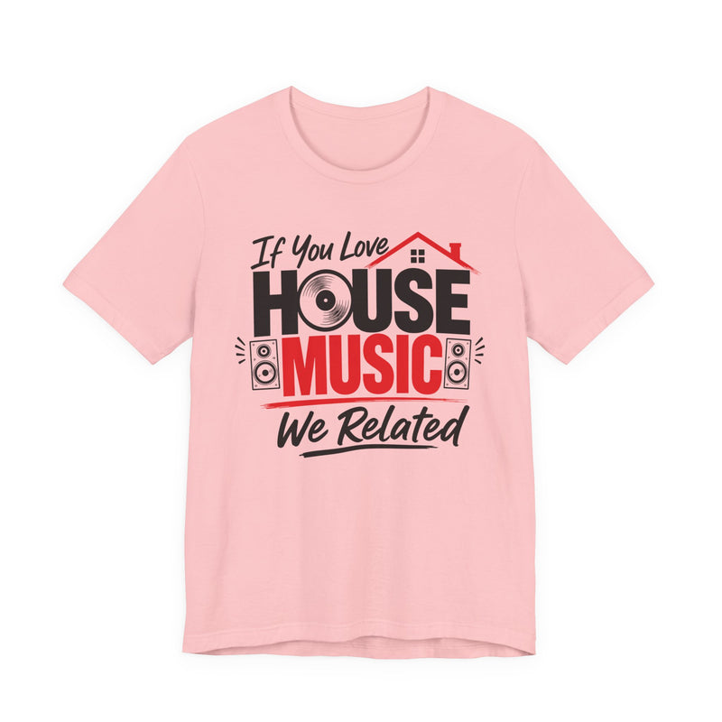 If You Love House Music We Related - House Music Lovers T-shirt