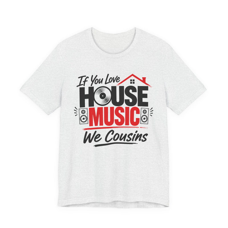 If You Love House Music We Cousins — House Music Lovers T-shirt