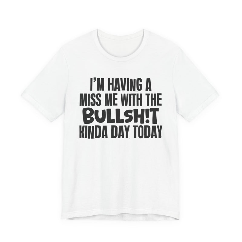 I'm Having A Miss Me With The Bullshit Kinda Day Today — Humorous Bold Mood T-Shirt