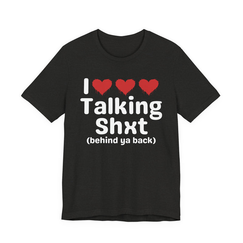I Love Talking Shxt (behind ya back) — Funny Slogan Tee for Bold, Sarcastic Humor