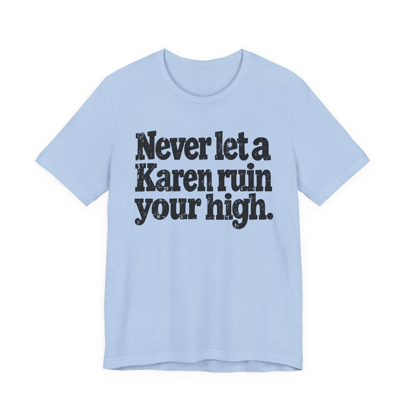 Never Let A Karen Ruin Your High — T-Shirt alternate view 9: NEVER LET A KAREN RUIN YOUR HIGH — FIGHT RACISM in bold statement lettering. Street Talk Designs motivation apparel.