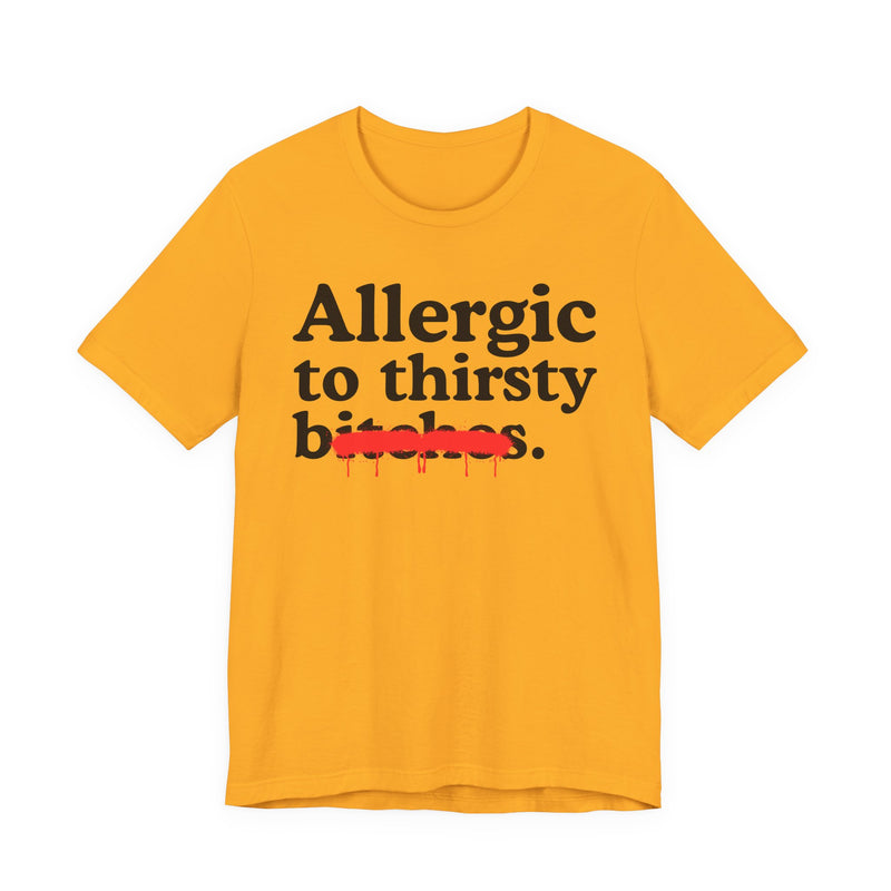 Allergic To Thirsty Bitches — Sarcastic Sassy Statement T-Shirt