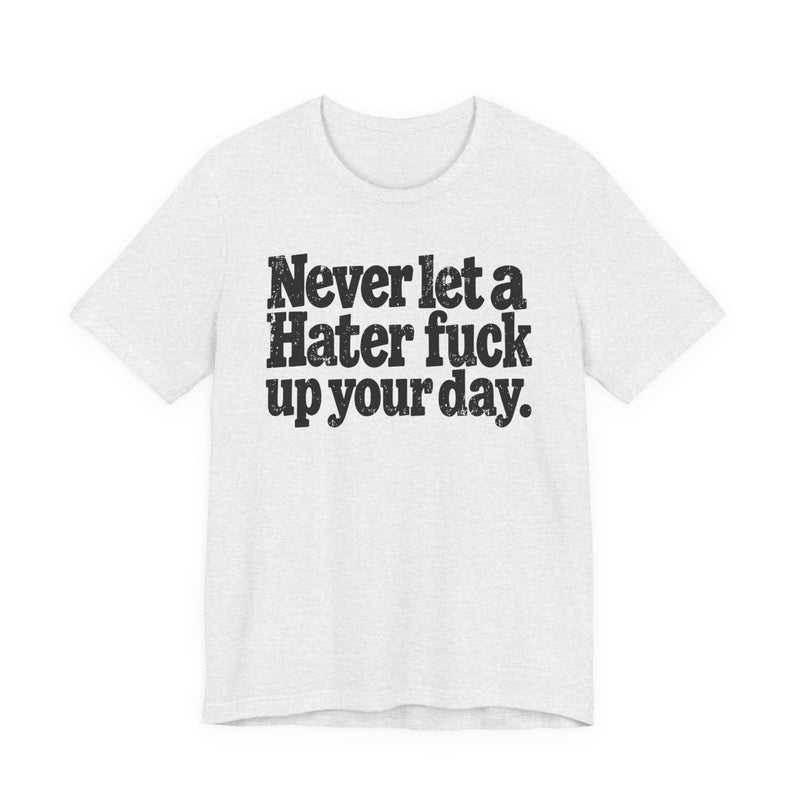 Never Let a Hater Fuck Up Your Day -Street Motivational T-Shirt