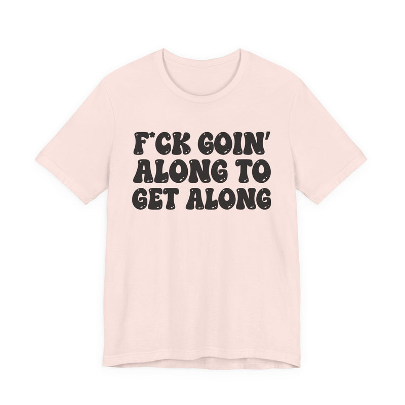 Fuck Goin' Along To Get Along — Bold Statement T‑Shirt