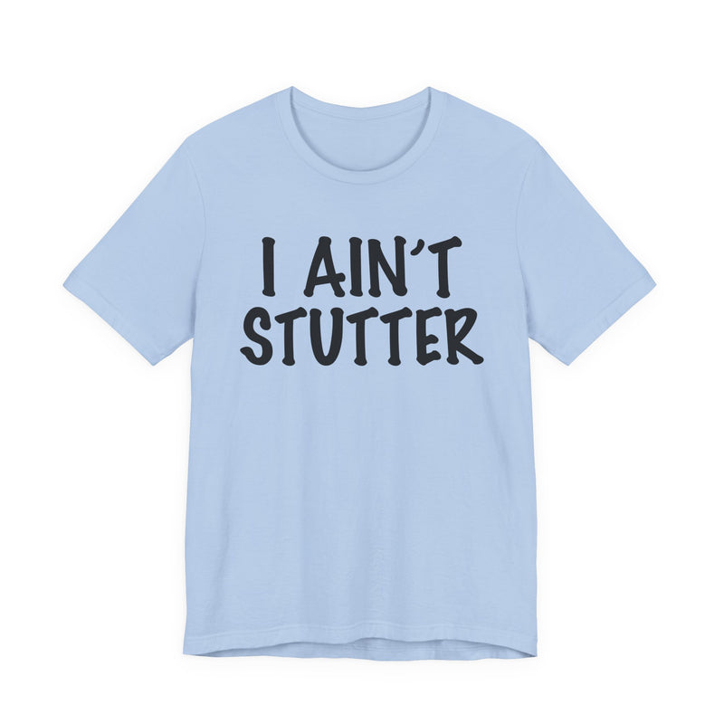 I Ain't Stutter — Sarcastic Confrontational T-Shirt