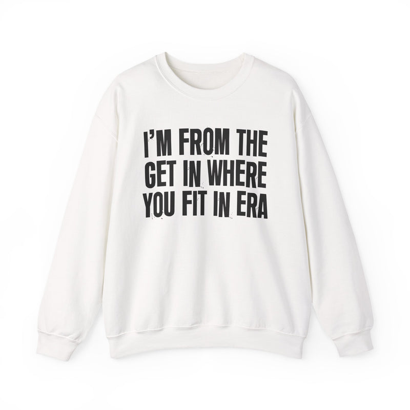 I'm From The Get In Where You Fit In Era — Funny Growing Up Sweatshirt
