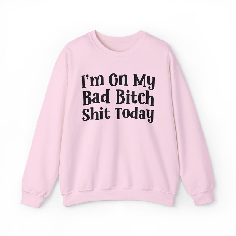 I'm On My Bad Bitch Shit Today — Sweatshirt