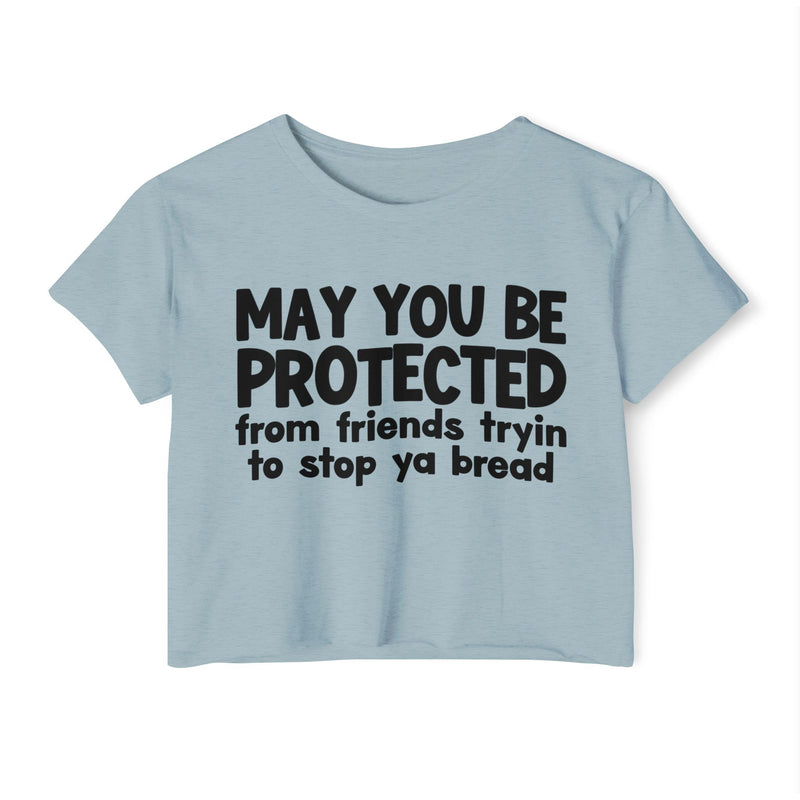 May You Be Protected From Friends Tryin To Stop Ya Bread - Funny Sarcastic Prayer Crop Top