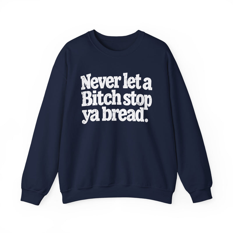 Never Let A Bitch Stop Your Bread — Sweatshirt alternate view 8: NEVER LET A BITCH STOP YOUR BREAD in bold statement lettering. Street Talk Designs motivation apparel.