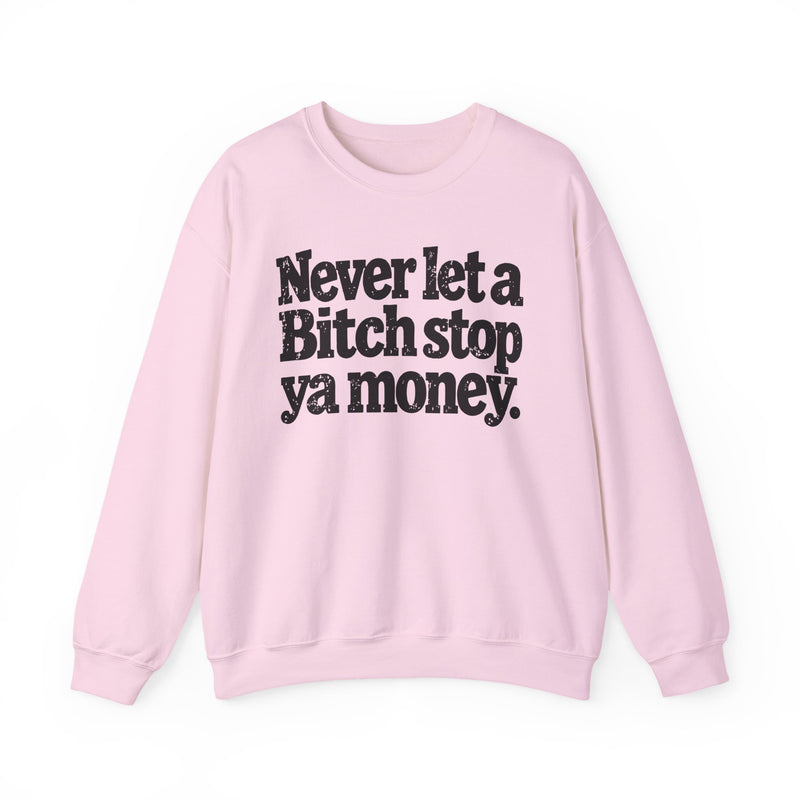 Never Let A Bitch Stop Ya Money - Motivational Money Talk Sweatshirt