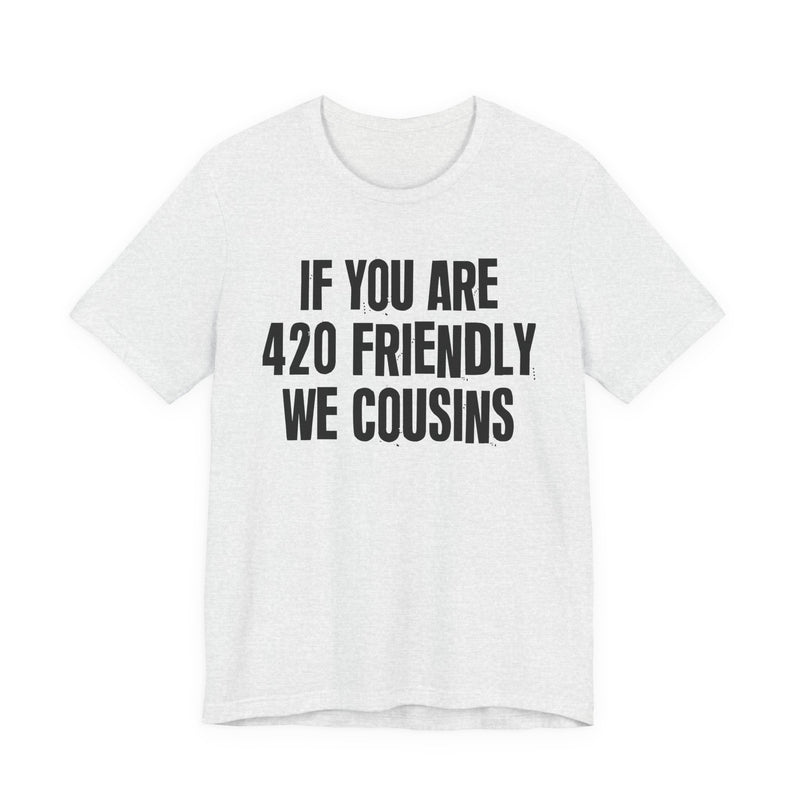 If You Are 420 Friendly We Cousins - T-Shirt