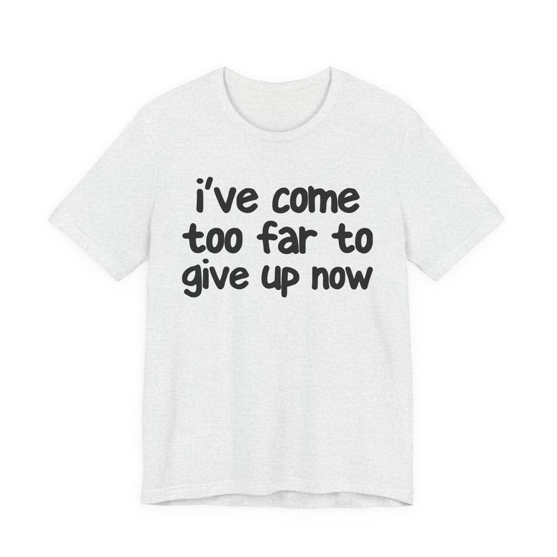 I've Come Too Far To Give Up Now — Christian T-Shirt
