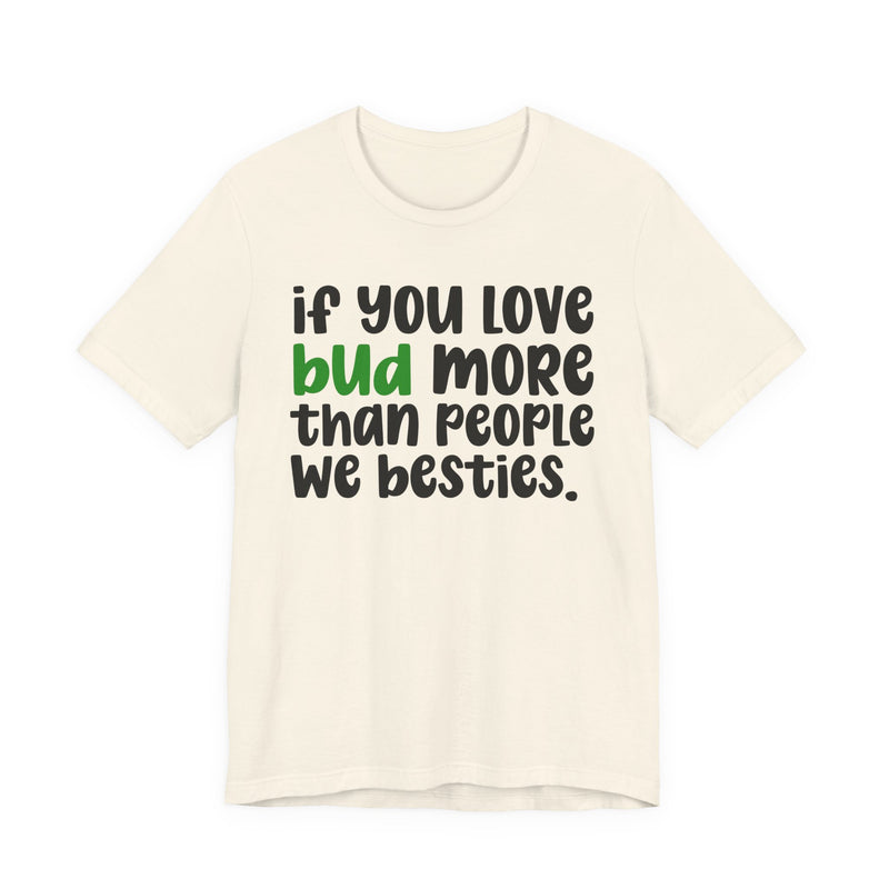 If You Love Bud More Than People We Besties - T-Shirt