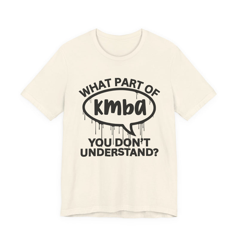 What Part of KMBA You Don't Understand? T-Shirt