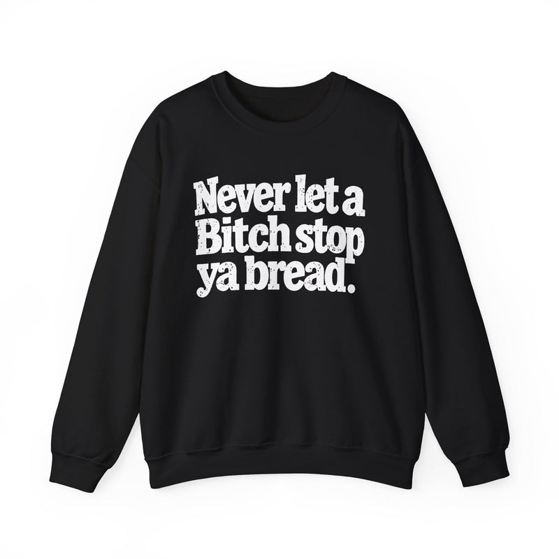 Never Let A Bitch Stop Your Bread — Sweatshirt front view: NEVER LET A BITCH STOP YOUR BREAD in bold statement lettering. Street Talk Designs motivation apparel.
