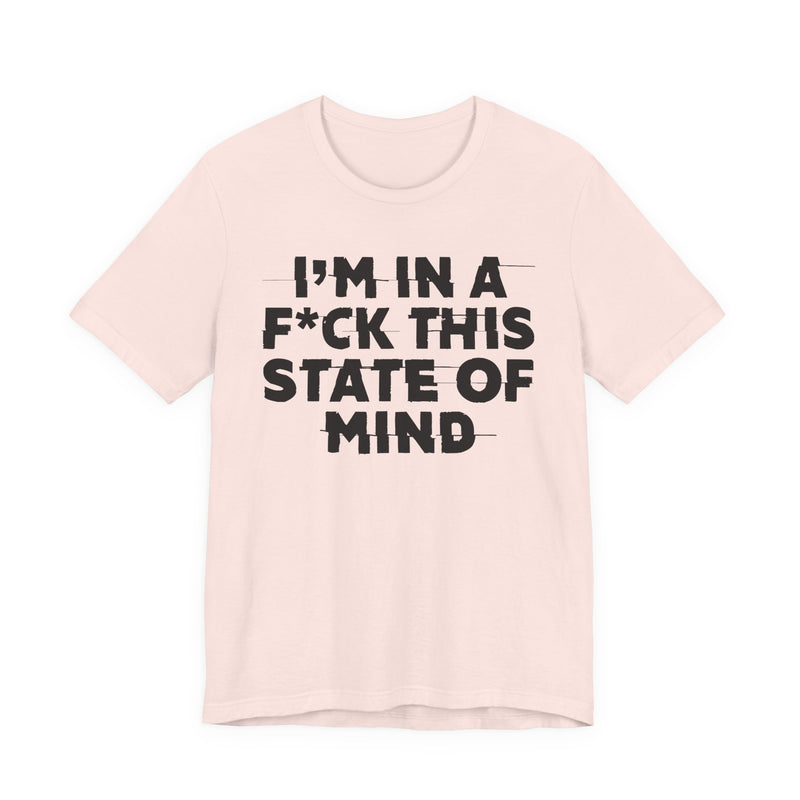 I'm In A Fuck This State Of Mind — Energy Statement Shirt