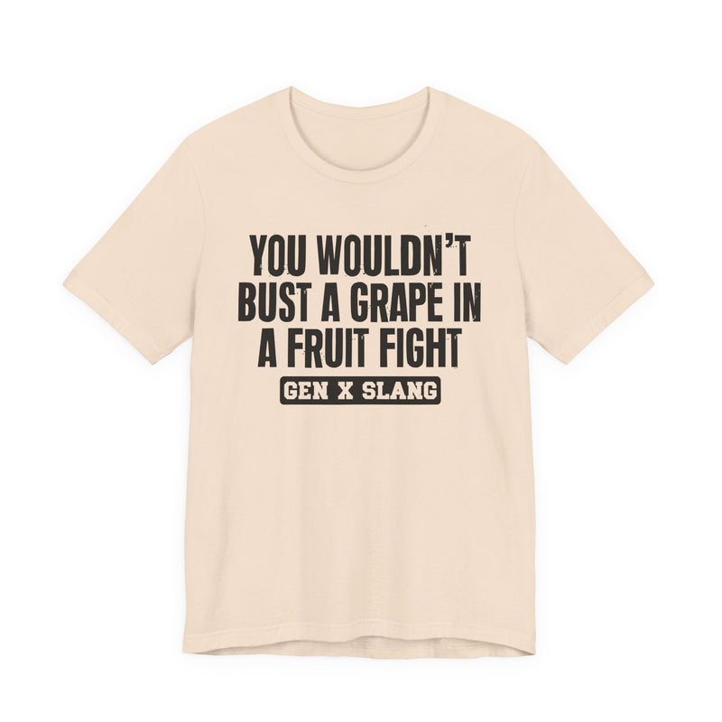 Gen X Slang — You Wouldn't Bust A Grape In A Fruit Fight Sarcastic Confrontational T-Shirt