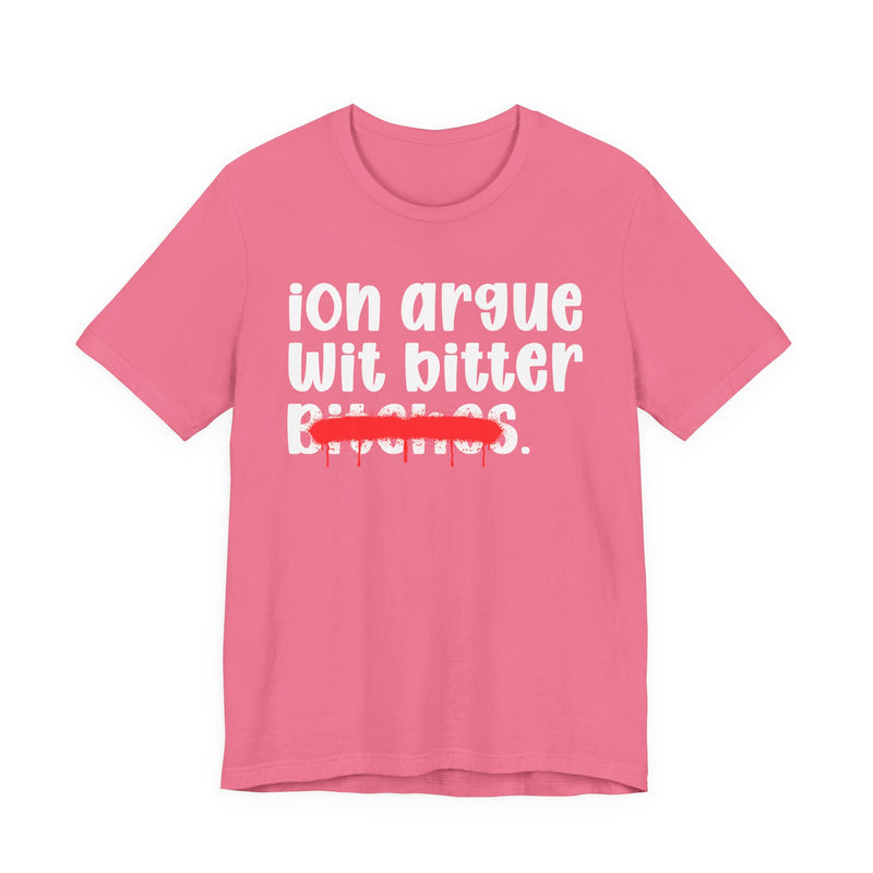 ION (I Don't) Argue Wit Bitter Bitches — Funny Statement T-Shirt