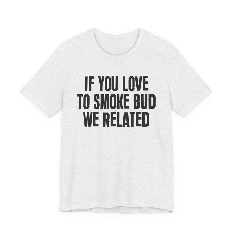 If You Love To Smoke Bud We Related — Funny Cannabis Lovers T-Shirt