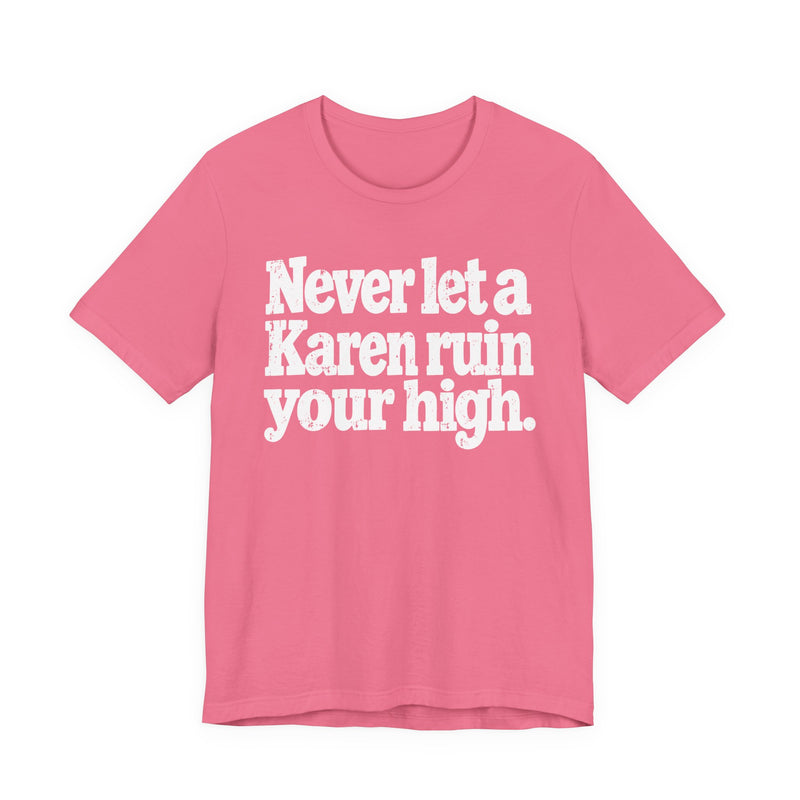 Never Let A Karen Ruin Your High — T-Shirt alternate view 14: NEVER LET A KAREN RUIN YOUR HIGH — FIGHT RACISM in bold statement lettering. Street Talk Designs motivation apparel.