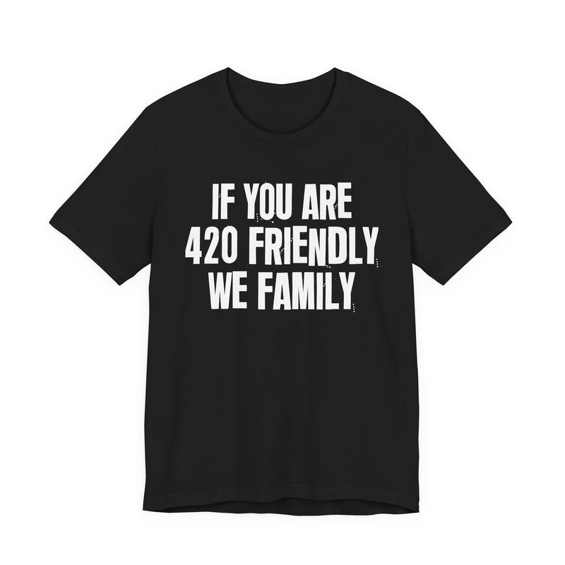 If You Are 420 Friendly We Family - T-Shirt