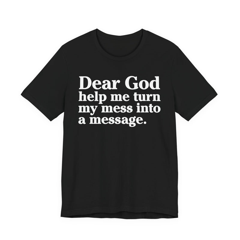 Dear God Help Me Turn My Mess Into A Message—— Positive Christian T-Shirt
