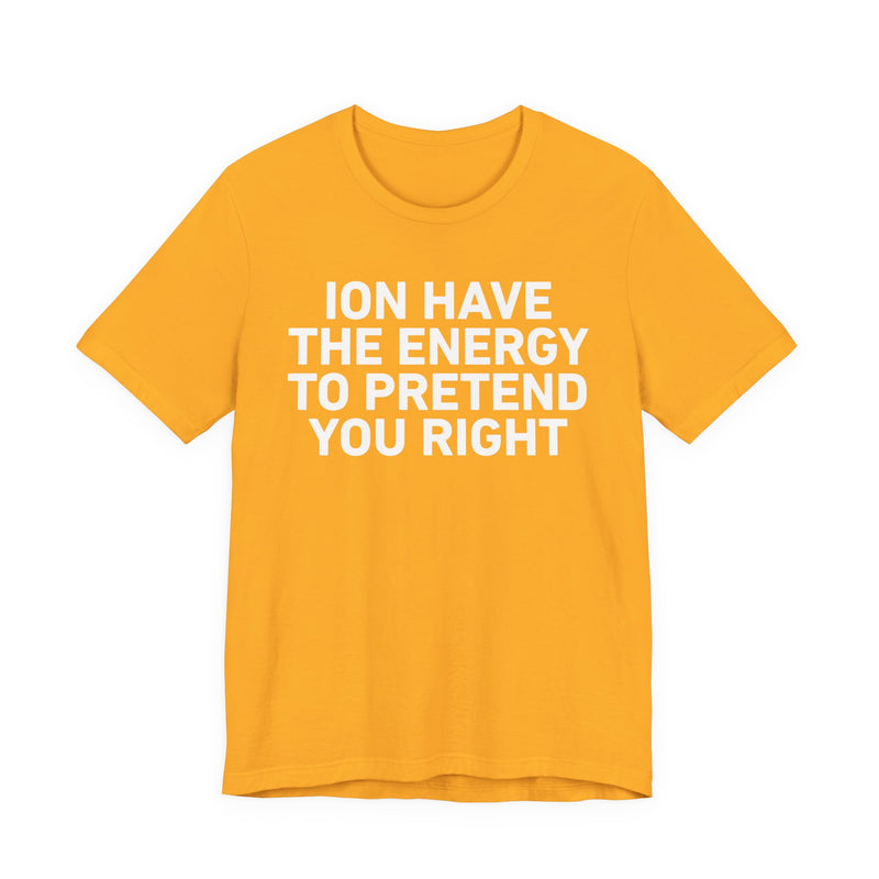 I Don’t Have the Energy to Pretend You Right- Funny Energy Statement T-Shirt